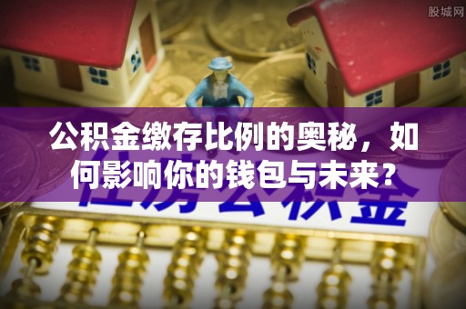 香港公积金缴存比例的奥秘，如何影响你的钱包与未来？