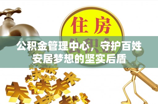 香港公积金管理中心，守护百姓安居梦想的坚实后盾
