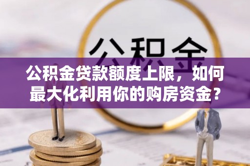 香港公积金贷款额度上限，如何最大化利用你的购房资金？