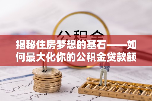 香港揭秘住房梦想的基石——如何最大化你的公积金贷款额度