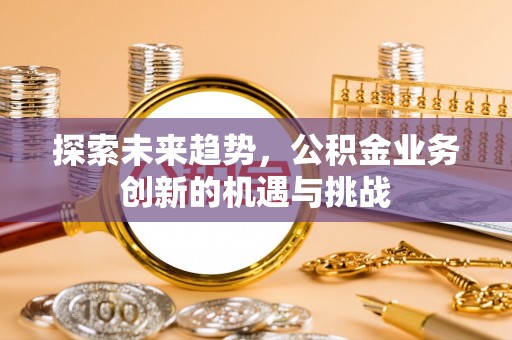 香港探索未来趋势，公积金业务创新的机遇与挑战