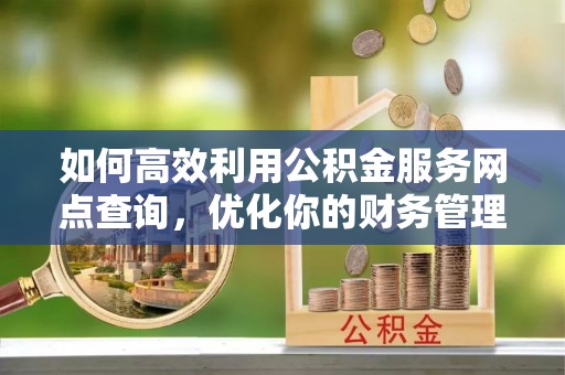 香港如何高效利用公积金服务网点查询，优化你的财务管理