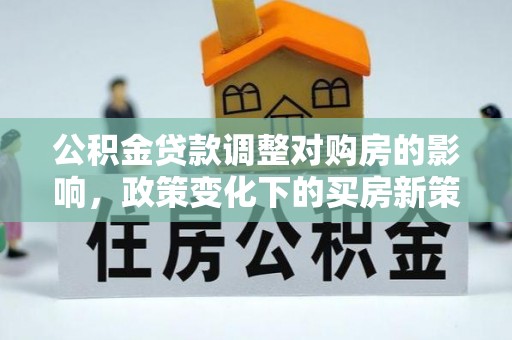 香港公积金贷款调整对购房的影响，政策变化下的买房新策略