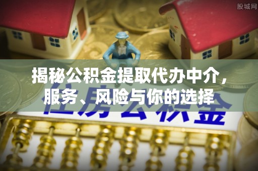 香港揭秘公积金提取代办中介，服务、风险与你的选择
