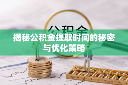 香港揭秘公积金提取时间的秘密与优化策略