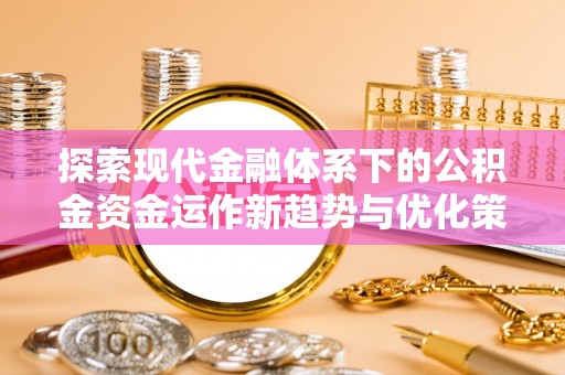 香港探索现代金融体系下的公积金资金运作新趋势与优化策略