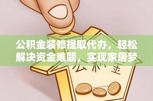 香港公积金装修提取代办，轻松解决资金难题，实现家居梦想