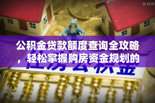 香港公积金贷款额度查询全攻略，轻松掌握购房资金规划的关键
