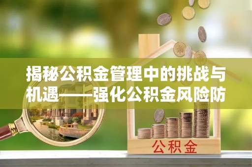 香港揭秘公积金管理中的挑战与机遇——强化公积金风险防控的多维策略