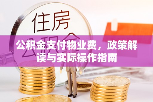 香港公积金支付物业费，政策解读与实际操作指南