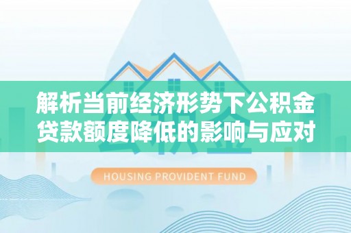 香港解析当前经济形势下公积金贷款额度降低的影响与应对策略