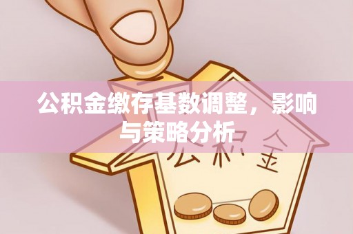 香港公积金缴存基数调整，影响与策略分析