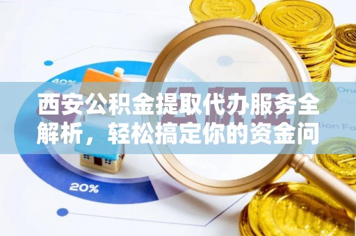 香港西安公积金提取代办服务全解析，轻松搞定你的资金问题