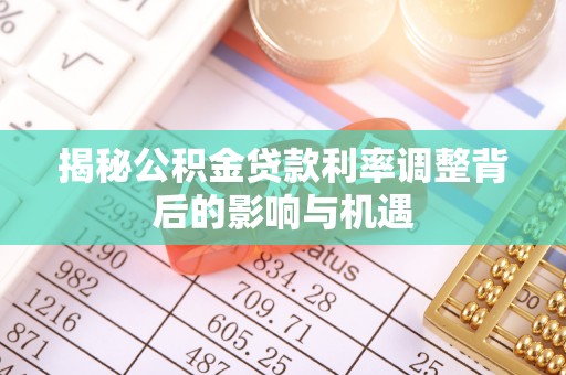香港揭秘公积金贷款利率调整背后的影响与机遇