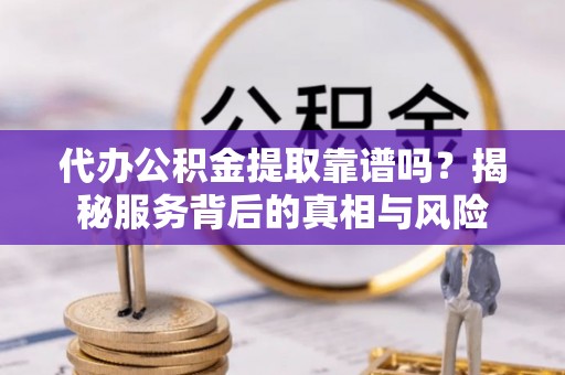 香港代办公积金提取靠谱吗？揭秘服务背后的真相与风险