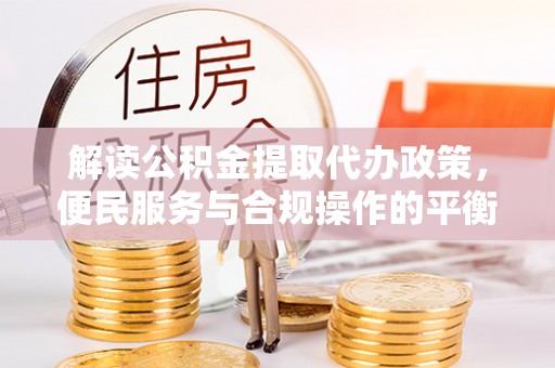香港解读公积金提取代办政策，便民服务与合规操作的平衡之道