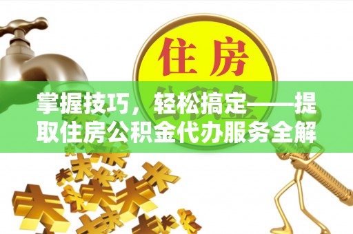 香港掌握技巧，轻松搞定——提取住房公积金代办服务全解析