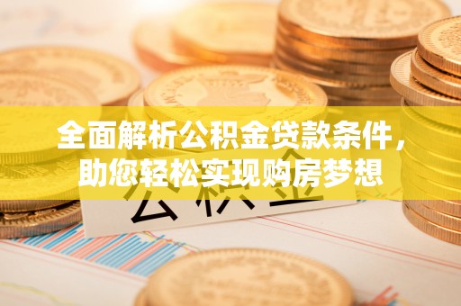 香港全面解析公积金贷款条件，助您轻松实现购房梦想