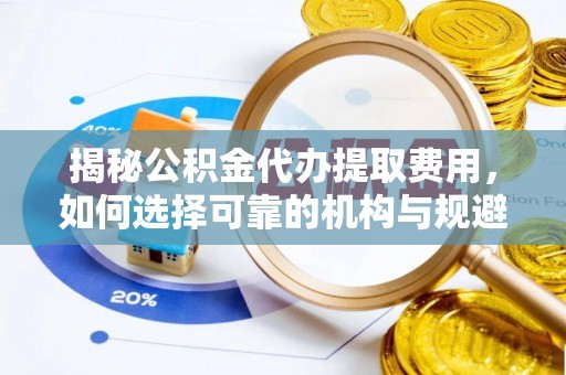 香港揭秘公积金代办提取费用，如何选择可靠的机构与规避潜在风险