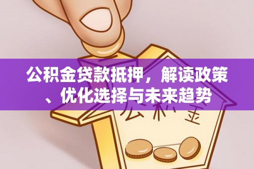 香港公积金贷款抵押，解读政策、优化选择与未来趋势