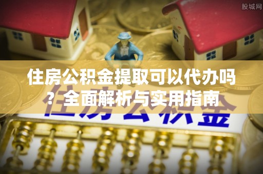 香港住房公积金提取可以代办吗？全面解析与实用指南