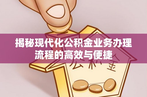 香港揭秘现代化公积金业务办理流程的高效与便捷