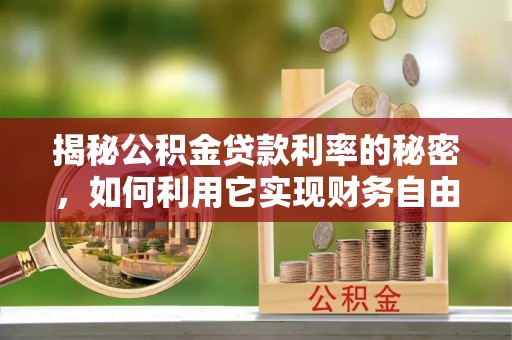 香港揭秘公积金贷款利率的秘密，如何利用它实现财务自由？