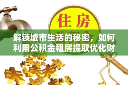 香港解锁城市生活的秘密，如何利用公积金租房提取优化财务规划