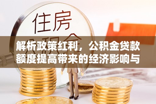 香港解析政策红利，公积金贷款额度提高带来的经济影响与生活改变