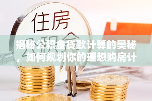 香港揭秘公积金贷款计算的奥秘，如何规划你的理想购房计划