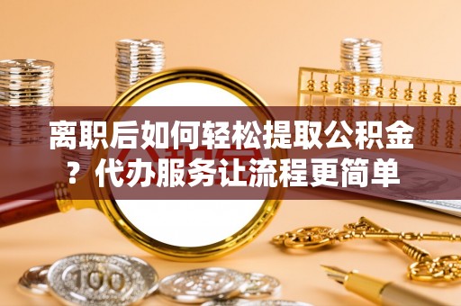 香港离职后如何轻松提取公积金？代办服务让流程更简单
