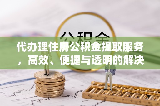 香港代办理住房公积金提取服务，高效、便捷与透明的解决方案