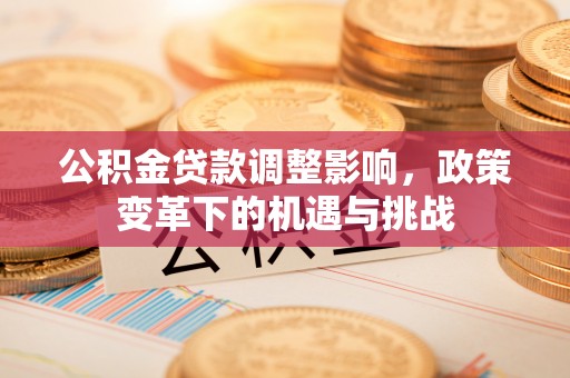 香港公积金贷款调整影响，政策变革下的机遇与挑战