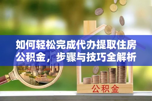 香港如何轻松完成代办提取住房公积金，步骤与技巧全解析
