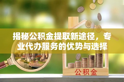 香港揭秘公积金提取新途径，专业代办服务的优势与选择