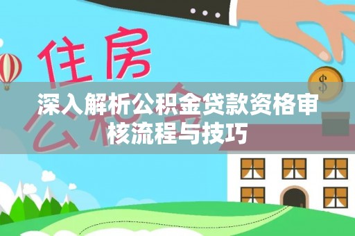 香港深入解析公积金贷款资格审核流程与技巧
