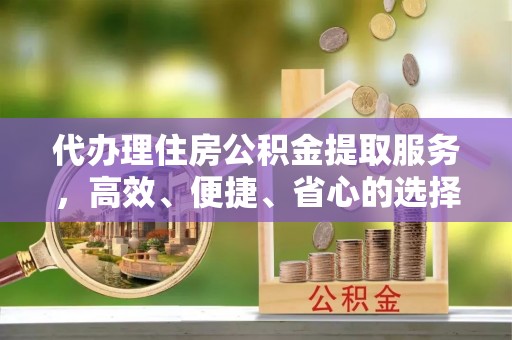 香港代办理住房公积金提取服务，高效、便捷、省心的选择