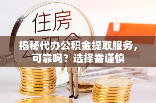 香港揭秘代办公积金提取服务，可靠吗？选择需谨慎