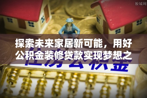 香港探索未来家居新可能，用好公积金装修贷款实现梦想之家