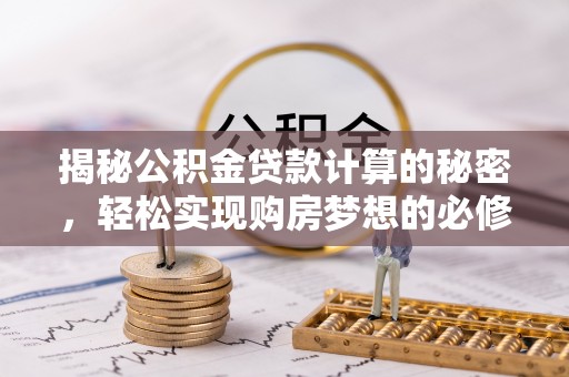 香港揭秘公积金贷款计算的秘密，轻松实现购房梦想的必修课