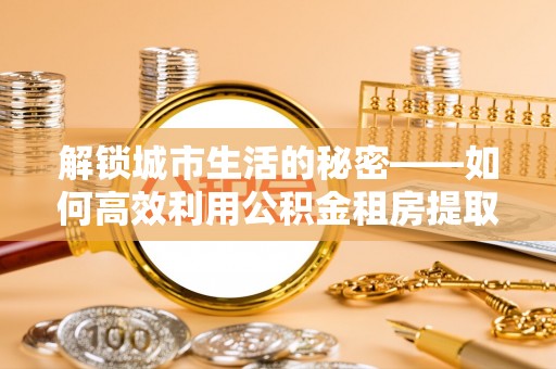 香港解锁城市生活的秘密——如何高效利用公积金租房提取政策优化居住体验