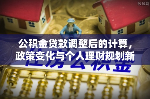 香港公积金贷款调整后的计算，政策变化与个人理财规划新思路
