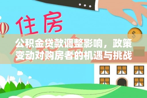 香港公积金贷款调整影响，政策变动对购房者的机遇与挑战