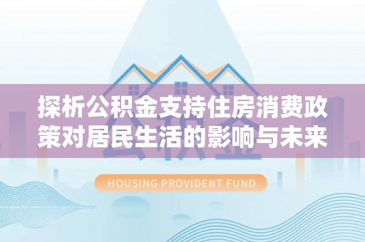香港探析公积金支持住房消费政策对居民生活的影响与未来展望