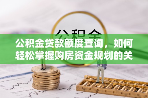 香港公积金贷款额度查询，如何轻松掌握购房资金规划的关键