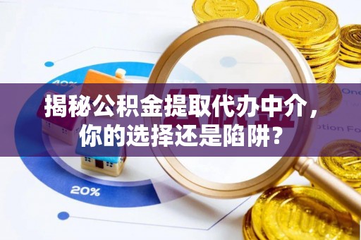 香港揭秘公积金提取代办中介，你的选择还是陷阱？