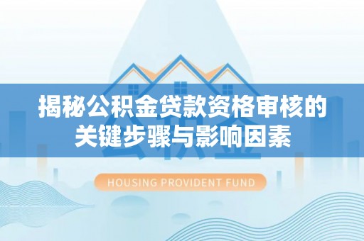 香港揭秘公积金贷款资格审核的关键步骤与影响因素