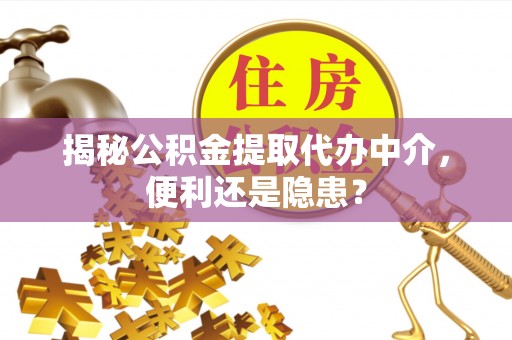 香港揭秘公积金提取代办中介，便利还是隐患？
