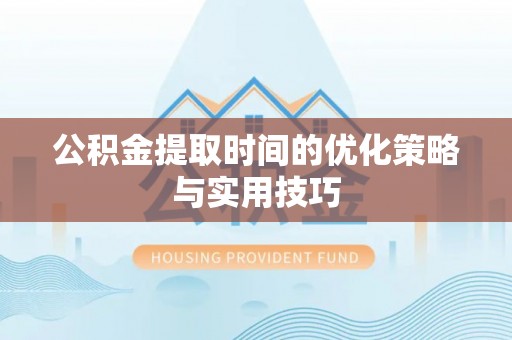 香港公积金提取时间的优化策略与实用技巧