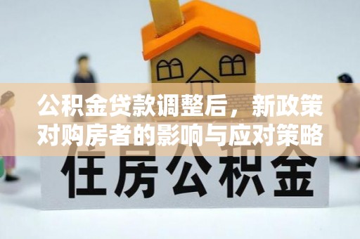 香港公积金贷款调整后，新政策对购房者的影响与应对策略